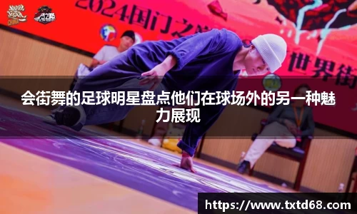 会街舞的足球明星盘点他们在球场外的另一种魅力展现